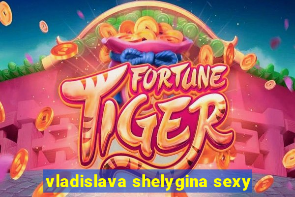 vladislava shelygina sexy